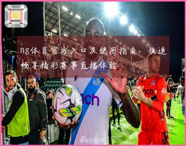ng体育官方入口及使用指南，快速畅享精彩赛事直播体验