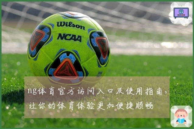 ng体育官方访问入口及使用指南,让你的体育体验更加便捷顺畅