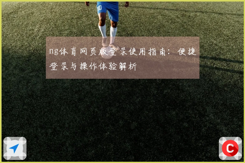 ng体育网页版登录使用指南：便捷登录与操作体验解析