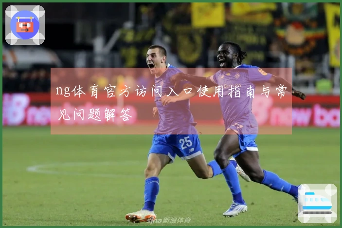 ng体育官方访问入口使用指南与常见问题解答