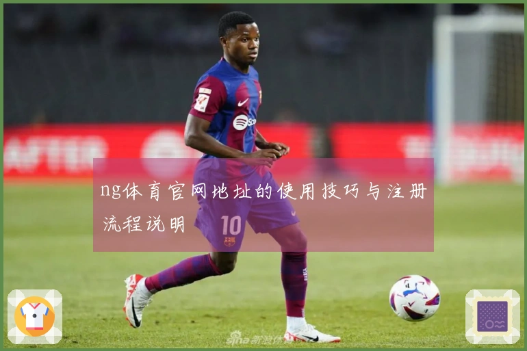 ng体育官网地址的使用技巧与注册流程说明