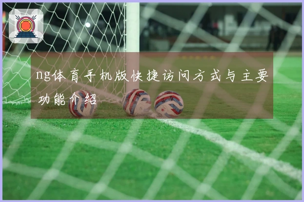 ng体育手机版快捷访问方式与主要功能介绍