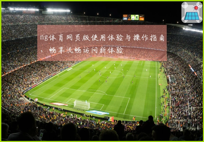 ng体育网页版使用体验与操作指南，畅享流畅访问新体验